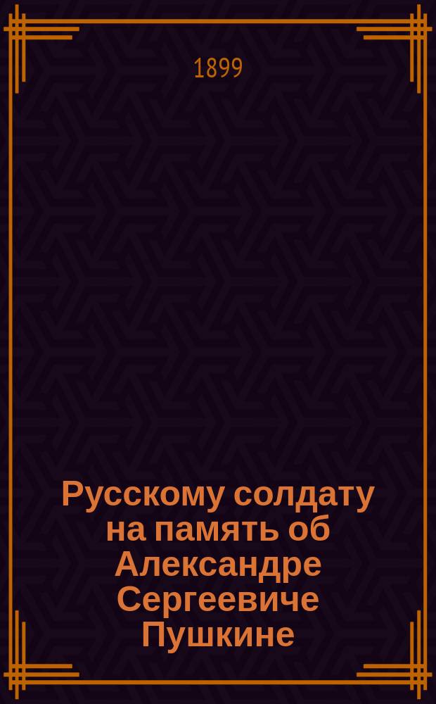 Русскому солдату на память об Александре Сергеевиче Пушкине : Сб. соч. А.С. Пушкина