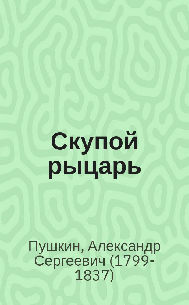 ... Скупой рыцарь : Драм. очерк А.С. Пушкина : С портр. авт. и 1 ил