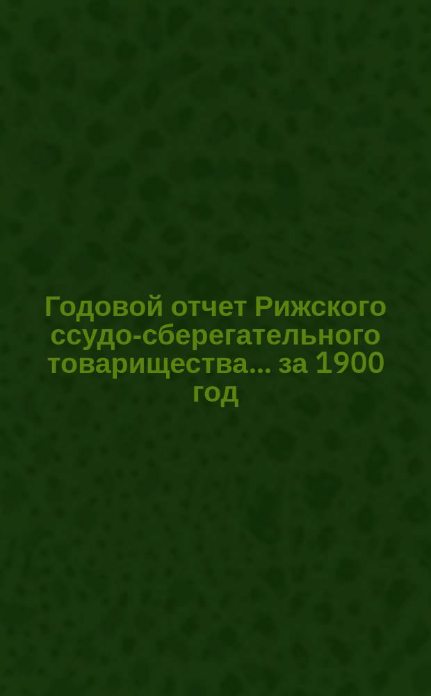 Годовой отчет Рижского ссудо-сберегательного товарищества... за 1900 год