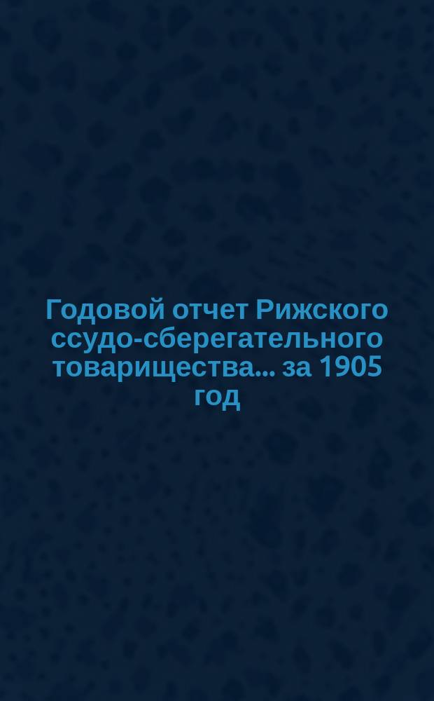 Годовой отчет Рижского ссудо-сберегательного товарищества... за 1905 год