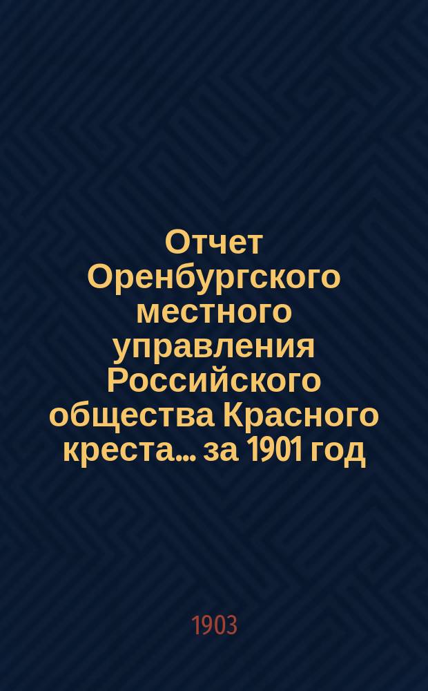 Отчет Оренбургского местного управления Российского общества Красного креста... ... за 1901 год