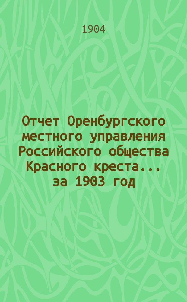Отчет Оренбургского местного управления Российского общества Красного креста... ... за 1903 год