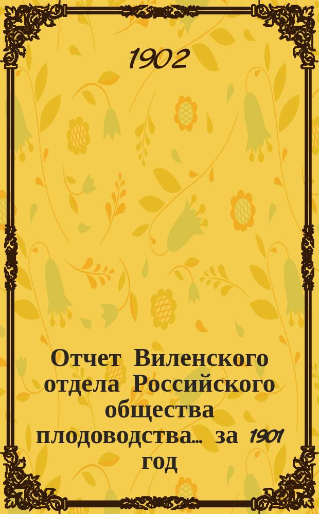 Отчет Виленского отдела Российского общества плодоводства... ... за 1901 год