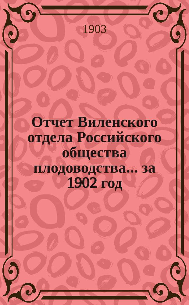 Отчет Виленского отдела Российского общества плодоводства... ... за 1902 год
