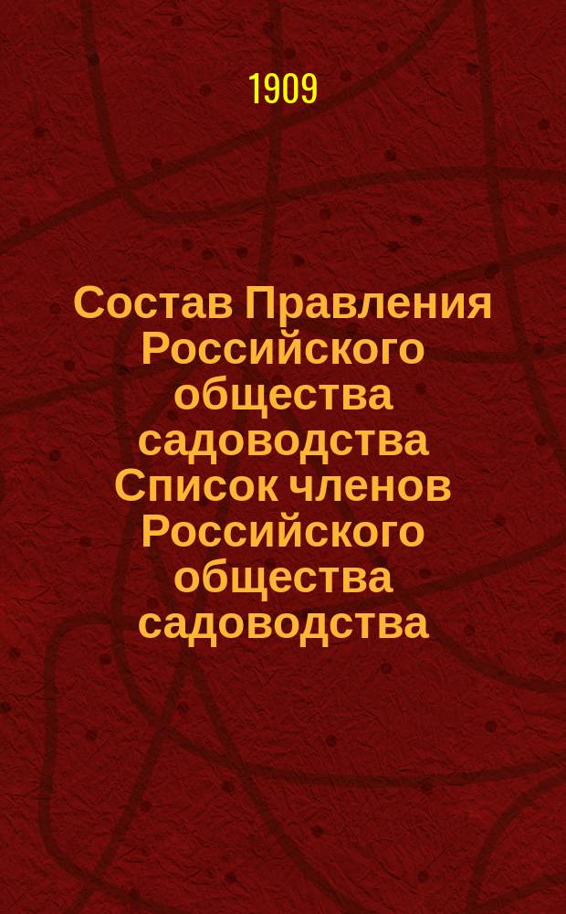 Состав Правления Российского общества садоводства Список членов Российского общества садоводства... ... [на 1909 г.]