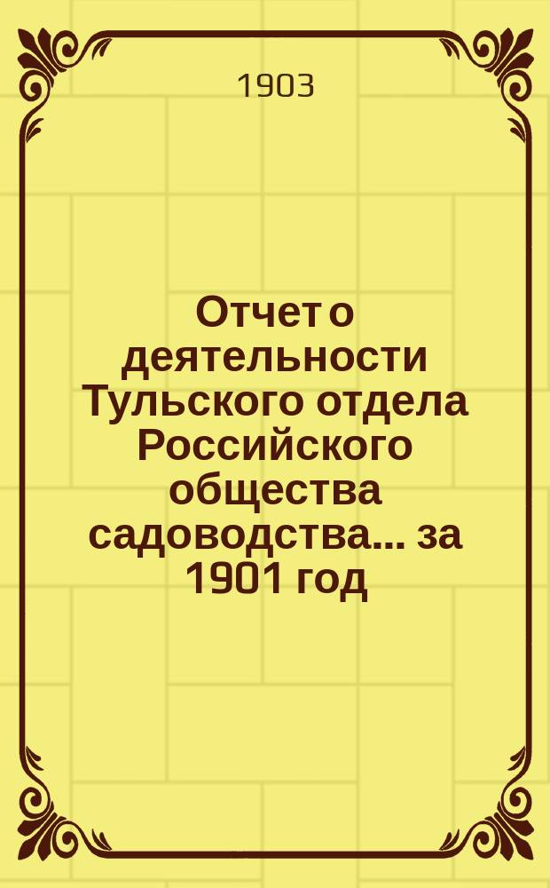 Отчет о деятельности Тульского отдела Российского общества садоводства... ... за 1901 год