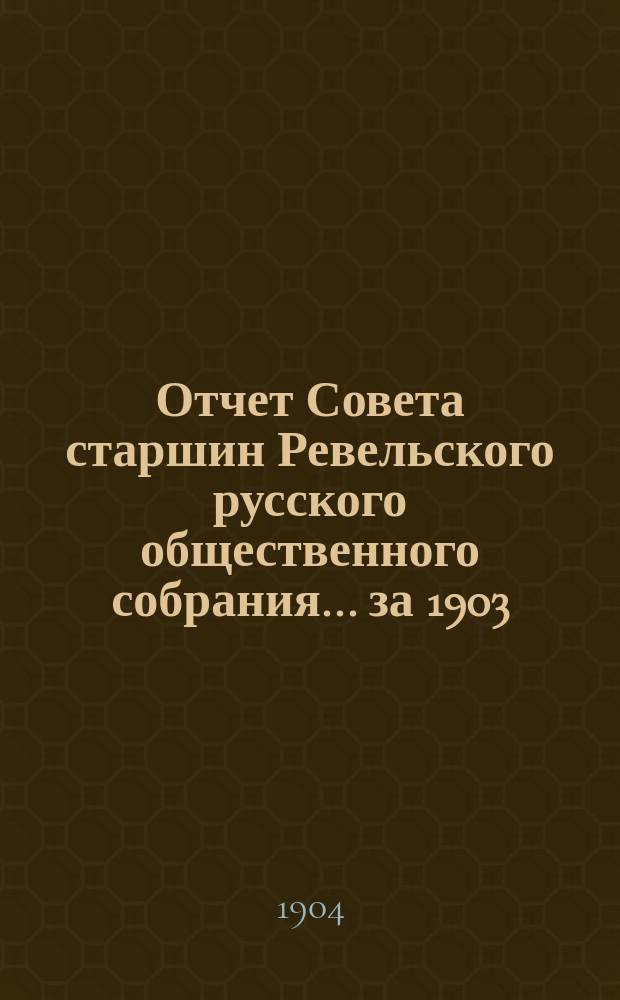 Отчет Совета старшин Ревельского русского общественного собрания... ... за 1903/1904 год