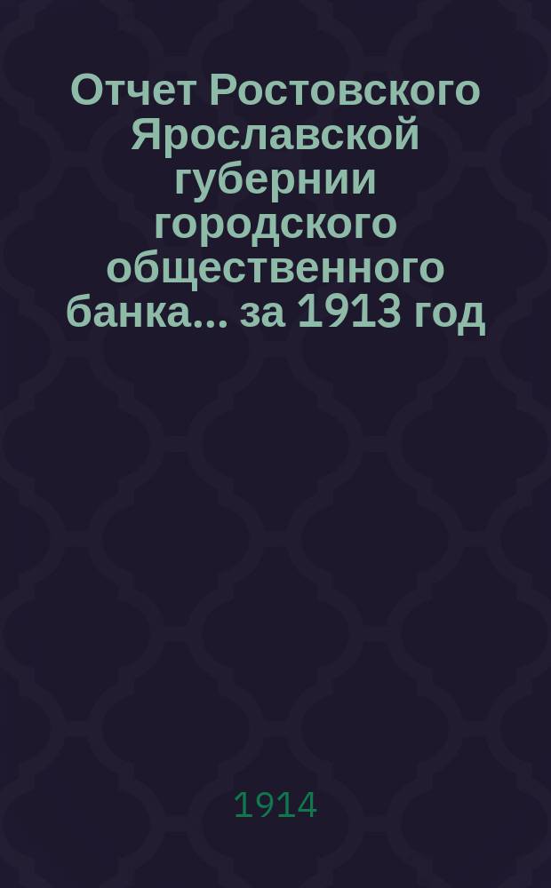 Отчет Ростовского Ярославской губернии городского общественного банка... за 1913 год