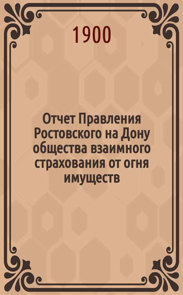 Отчет Правления Ростовского на Дону общества взаимного страхования от огня имуществ... за 1899 год