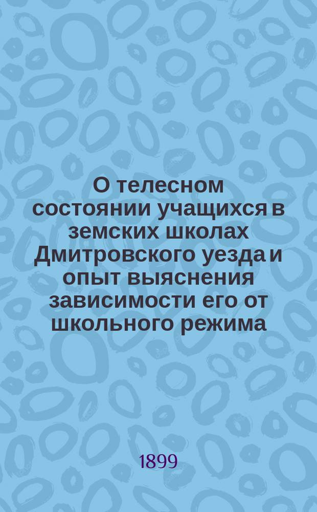 О телесном состоянии учащихся в земских школах Дмитровского уезда и опыт выяснения зависимости его от школьного режима, экономических и климатических условий