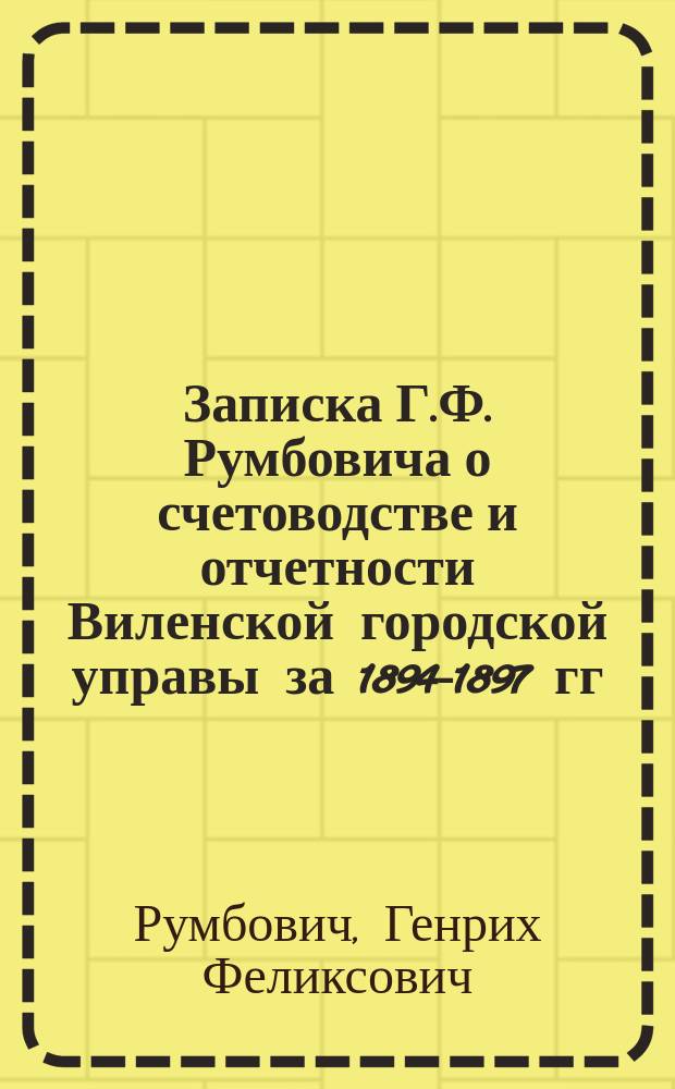 Записка Г.Ф. Румбовича о счетоводстве и отчетности Виленской городской управы за 1894-1897 гг. : С прил.