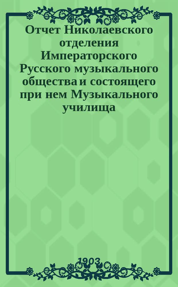 Отчет Николаевского отделения Императорского Русского музыкального общества и состоящего при нем Музыкального училища... за 1901-1902 год