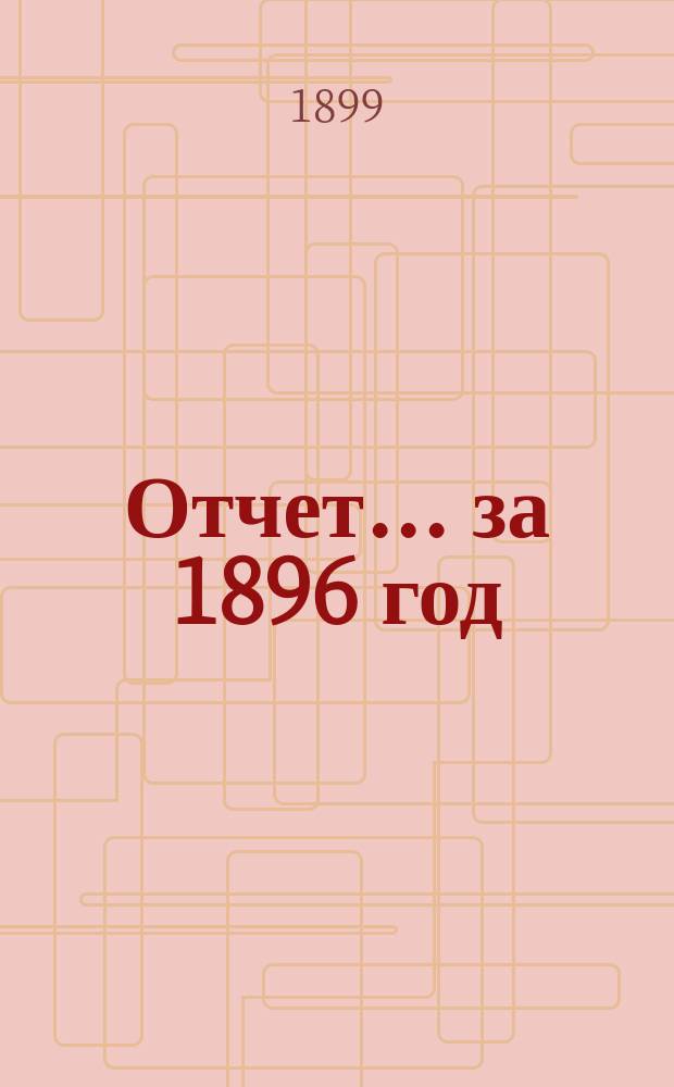Отчет... ... за 1896 год