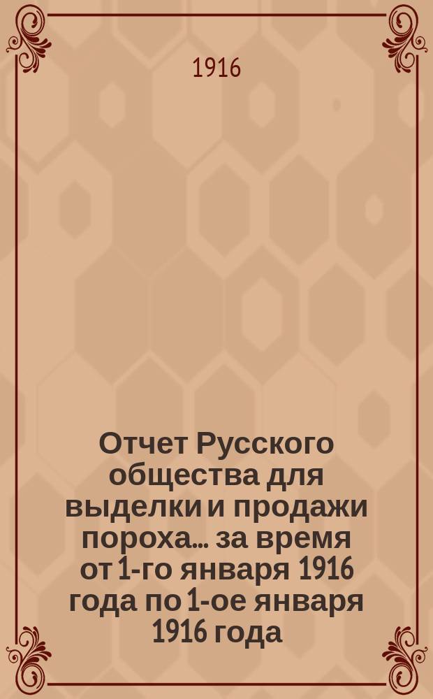 Отчет Русского общества для выделки и продажи пороха... за время от 1-го января 1916 года по 1-ое января 1916 года