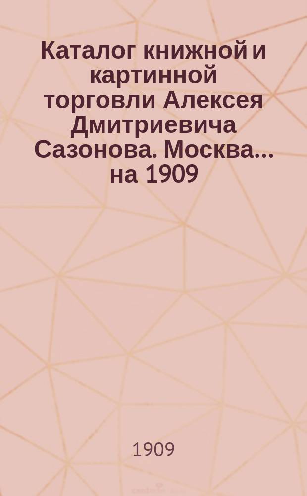 Каталог книжной и картинной торговли Алексея Дмитриевича Сазонова. Москва... ... на 1909/10 г.