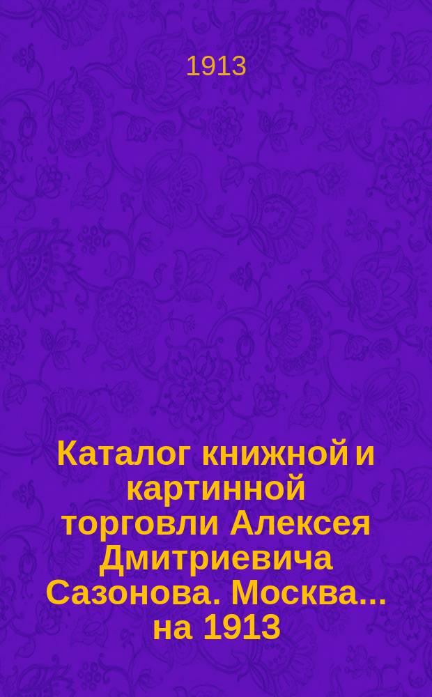 Каталог книжной и картинной торговли Алексея Дмитриевича Сазонова. Москва... ... на 1913/14 г.