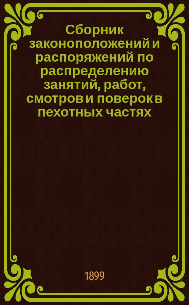 Сборник законоположений и распоряжений по распределению занятий, работ, смотров и поверок в пехотных частях : С прил. стен. иллюмин. табл. норм. распределения ежедн. занятий и работ в ротах и командах
