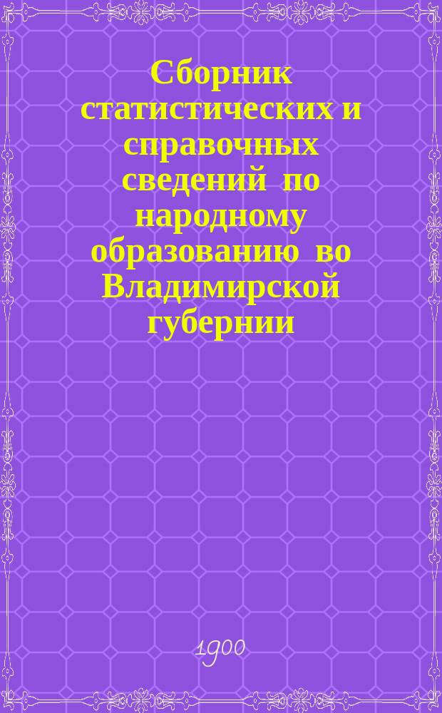 Сборник статистических и справочных сведений по народному образованию во Владимирской губернии : Вып. 1. Вып. 2 : Статистические данные о всех школах во Владимирской губернии за 1897-98 г.