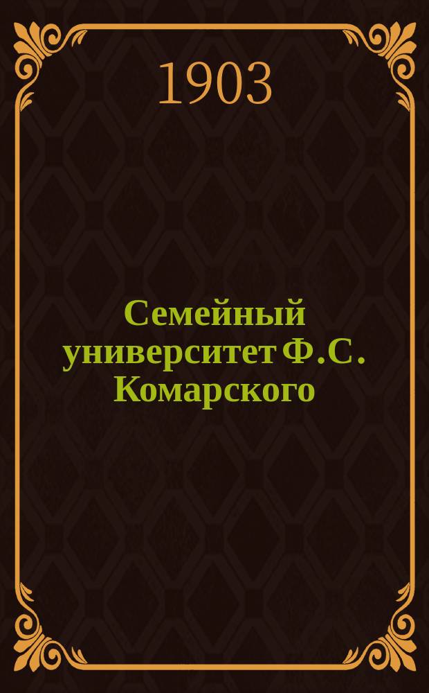 Семейный университет Ф.С. Комарского : Собр. попул. лекций для самообразования. Курс 1-. Курс 5. Год 5. В[ып.]. 1(20)-6(25)