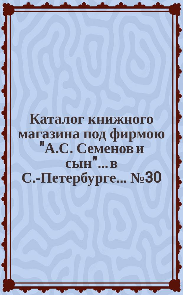 Каталог книжного магазина под фирмою "А.С. Семенов и сын"... в С.-Петербурге... № 30 : Собрания сочинений и стихотворений