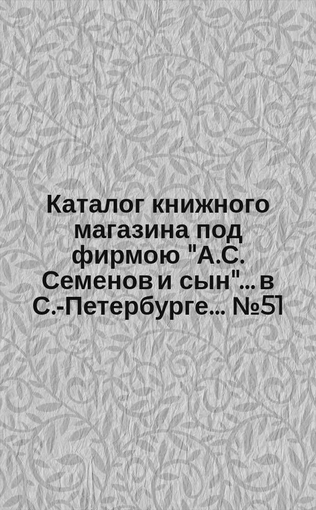 Каталог книжного магазина под фирмою "А.С. Семенов и сын"... в С.-Петербурге... № 51 : Русские исторические книги и брошюры