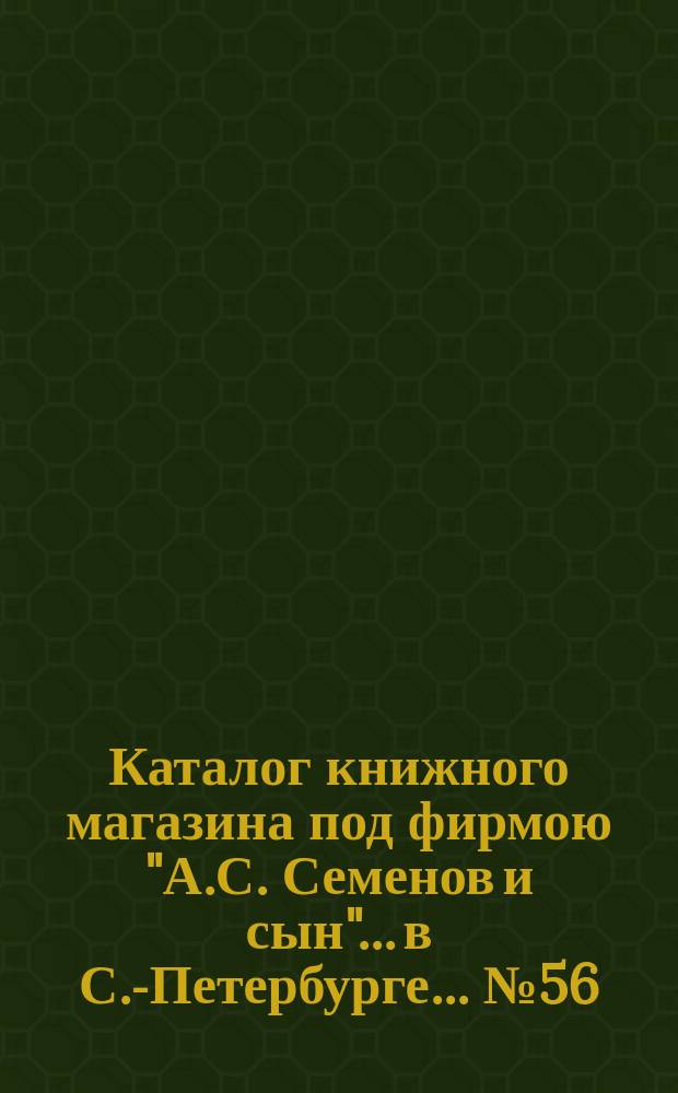 Каталог книжного магазина под фирмою "А.С. Семенов и сын"... в С.-Петербурге... № 56 : Французские книги и брошюры