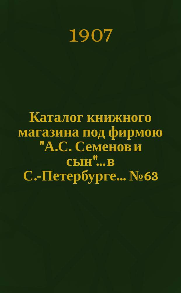 Каталог книжного магазина под фирмою "А.С. Семенов и сын"... в С.-Петербурге... № 63 : Богословие, раскол и философия
