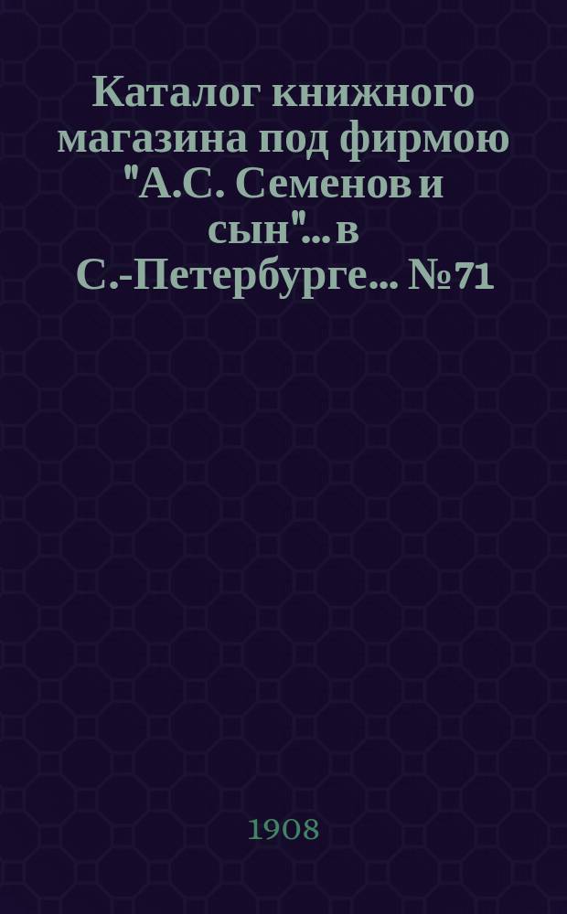 Каталог книжного магазина под фирмою "А.С. Семенов и сын"... в С.-Петербурге... № 71 : Юридические книги и брошюры