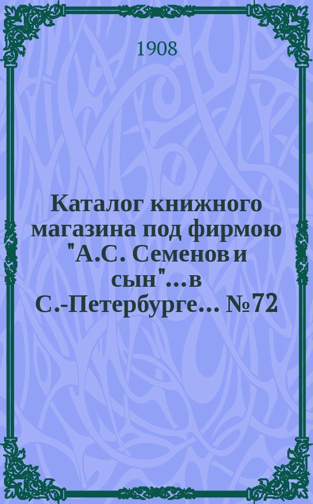 Каталог книжного магазина под фирмою "А.С. Семенов и сын"... в С.-Петербурге... № 72 : Юридические книги и брошюры