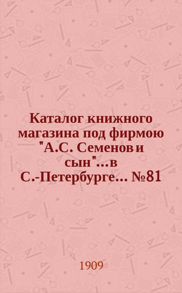 Каталог книжного магазина под фирмою "А.С. Семенов и сын"... в С.-Петербурге... № 81 : География, путешествия, математика и журналы, медицина
