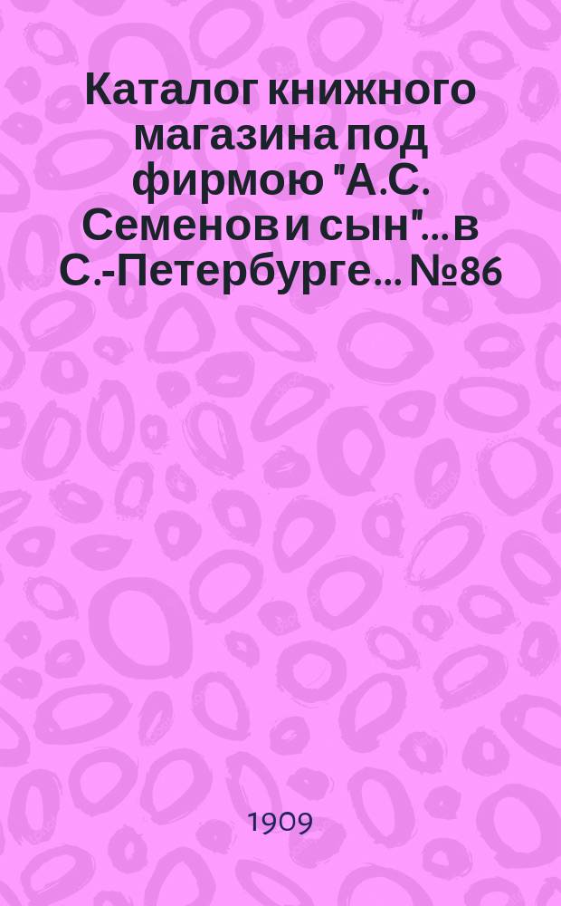 Каталог книжного магазина под фирмою "А.С. Семенов и сын"... в С.-Петербурге... № 86 : Сельское хозяйство, скотоводство, молочное хозяйство, огородничество, коневодство
