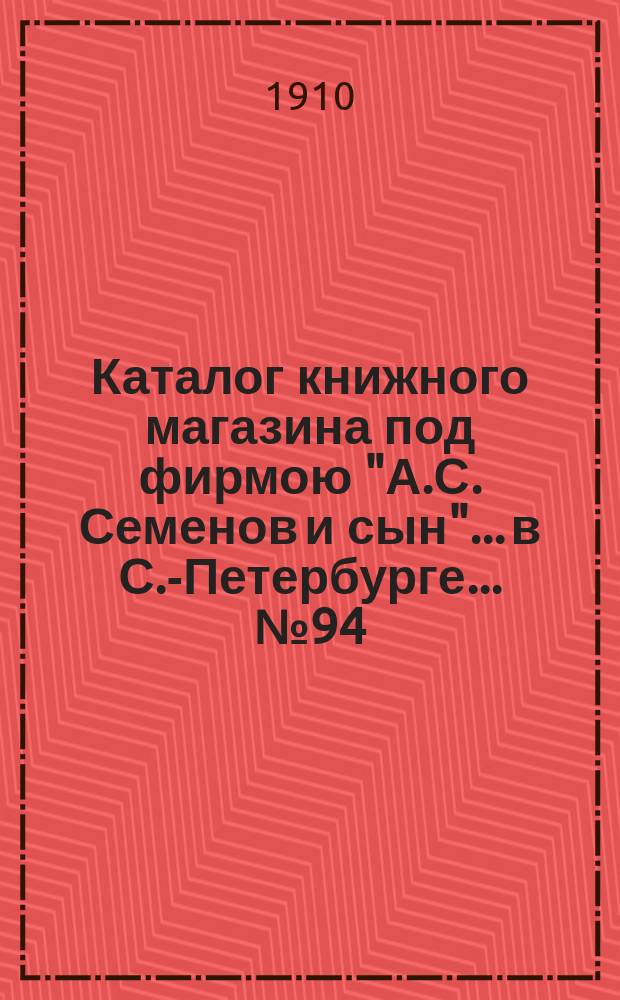 Каталог книжного магазина под фирмою "А.С. Семенов и сын"... в С.-Петербурге... № 94 : Богословие, раскол, церковная история, духовные журналы, смесь (дополнения)