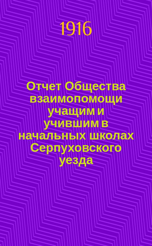 Отчет Общества взаимопомощи учащим и учившим в начальных школах Серпуховского уезда... ... за 1914 год