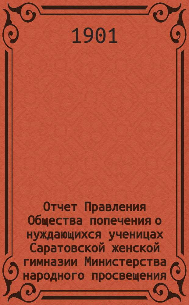 Отчет Правления Общества попечения о нуждающихся ученицах Саратовской женской гимназии Министерства народного просвещения... ... за 1900 год