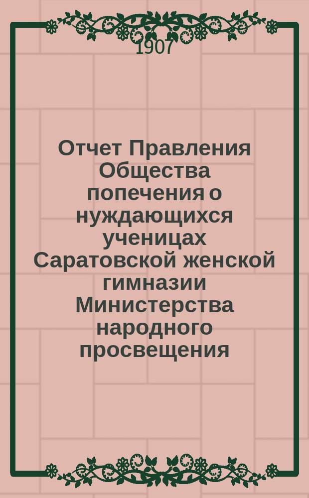 Отчет Правления Общества попечения о нуждающихся ученицах Саратовской женской гимназии Министерства народного просвещения... ... за 1905 год