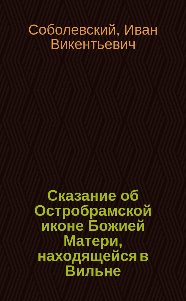 Сказание об Остробрамской иконе Божией Матери, находящейся в Вильне