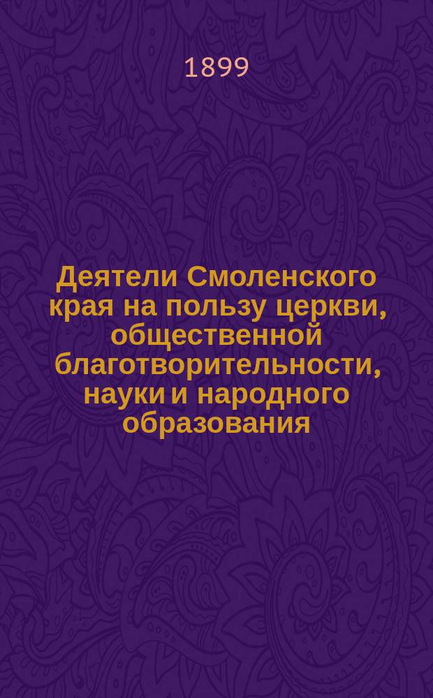 Деятели Смоленского края на пользу церкви, общественной благотворительности, науки и народного образования : Вып. 1-