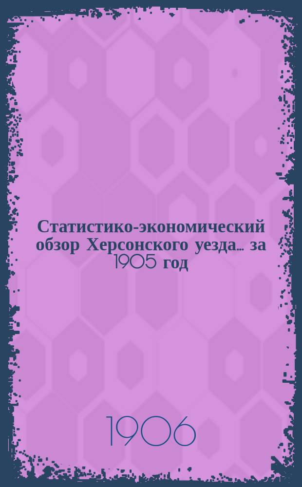 Статистико-экономический обзор Херсонского уезда... за 1905 год