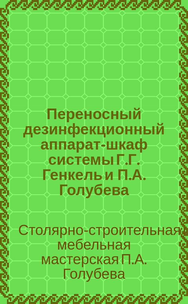 Переносный дезинфекционный аппарат-шкаф системы Г.Г. Генкель и П.А. Голубева : (Привилегия... за № 684, 9)