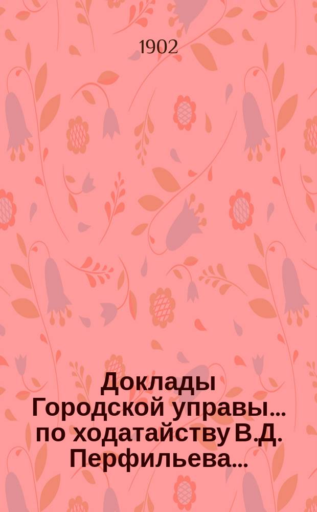 Доклады Городской управы... ... по ходатайству В.Д. Перфильева... : ... по ходатайству В.Д. Перфильева... 1902 г. февр. 8 дня [и др.