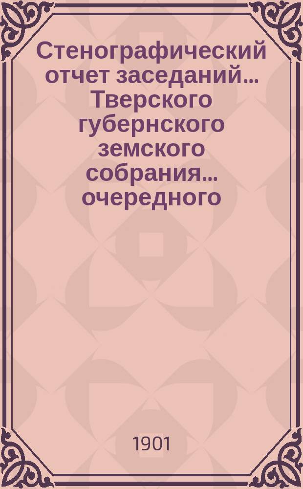Стенографический отчет заседаний... Тверского губернского земского собрания... очередного... сессии 1900 года