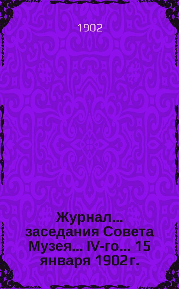 Журнал... заседания Совета Музея... IV-го... 15 января 1902 г.