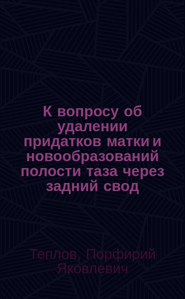К вопросу об удалении придатков матки и новообразований полости таза через задний свод : (Colpocoeliotomia posterior)