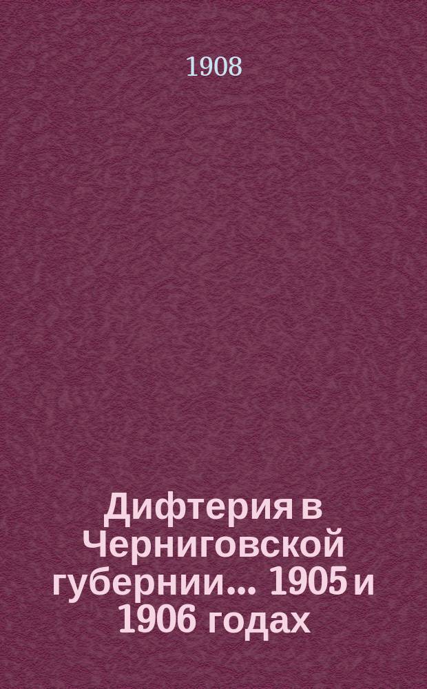 Дифтерия в Черниговской губернии... ... 1905 и 1906 годах
