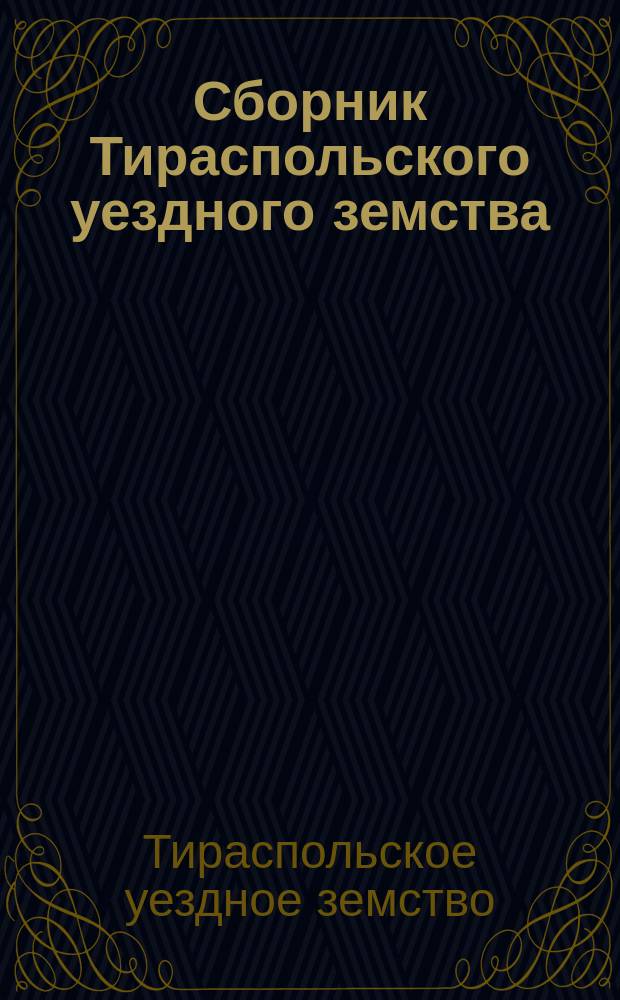 Сборник Тираспольского уездного земства : Сметы, отчеты и доклады Управы, журналы постановлений Собрания..