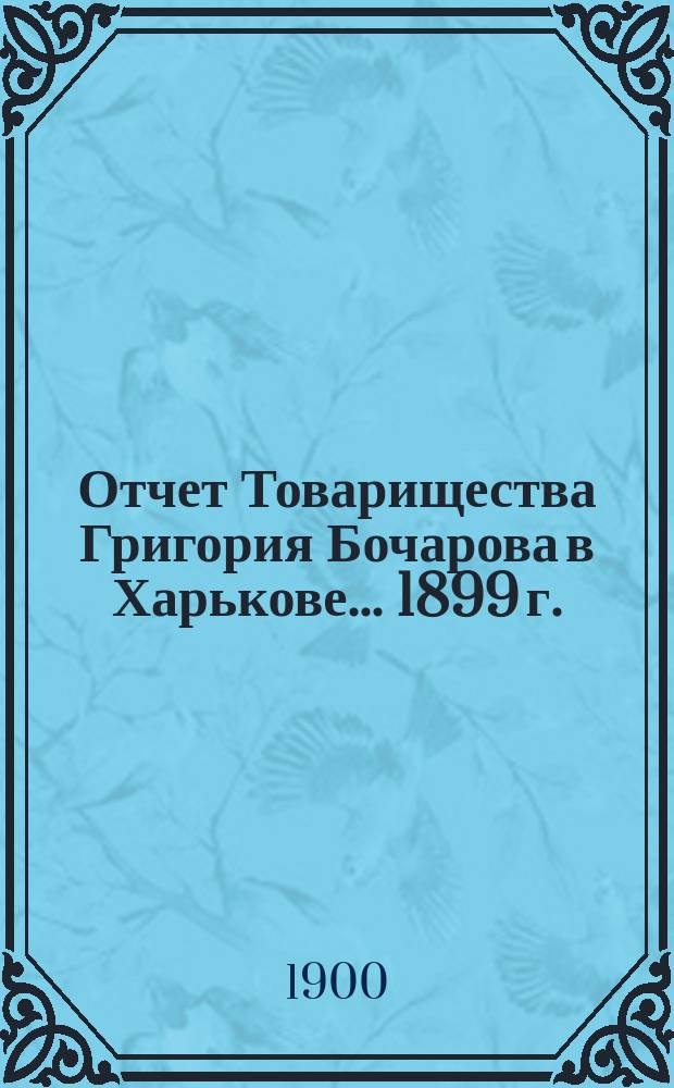 Отчет Товарищества Григория Бочарова в Харькове... ... 1899 г.