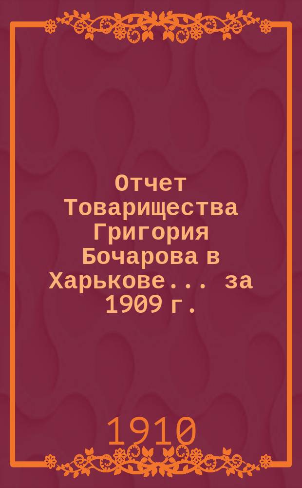 Отчет Товарищества Григория Бочарова в Харькове... ... за 1909 г.