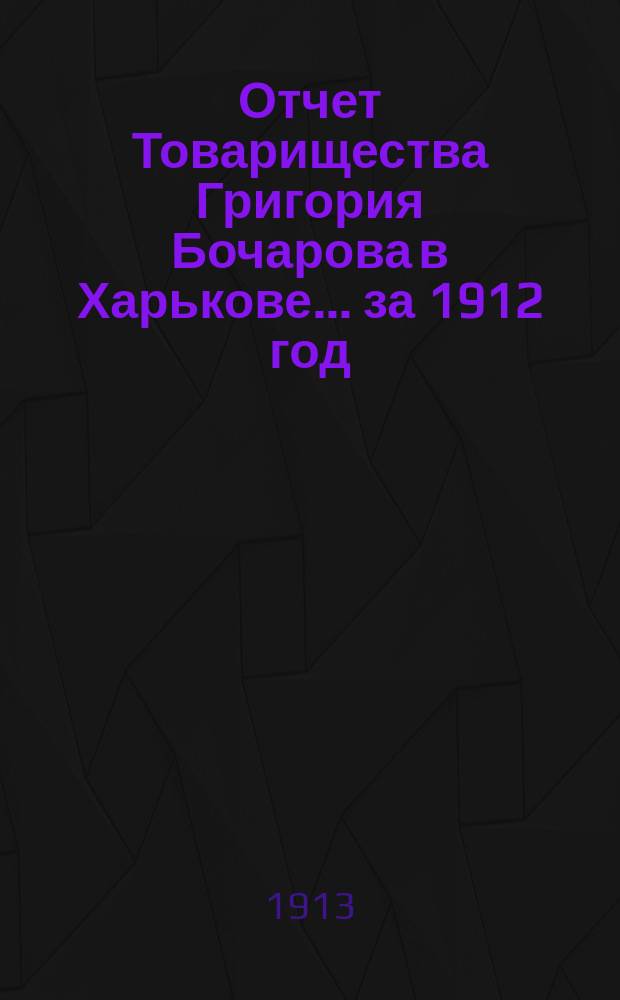 Отчет Товарищества Григория Бочарова в Харькове... ... за 1912 год