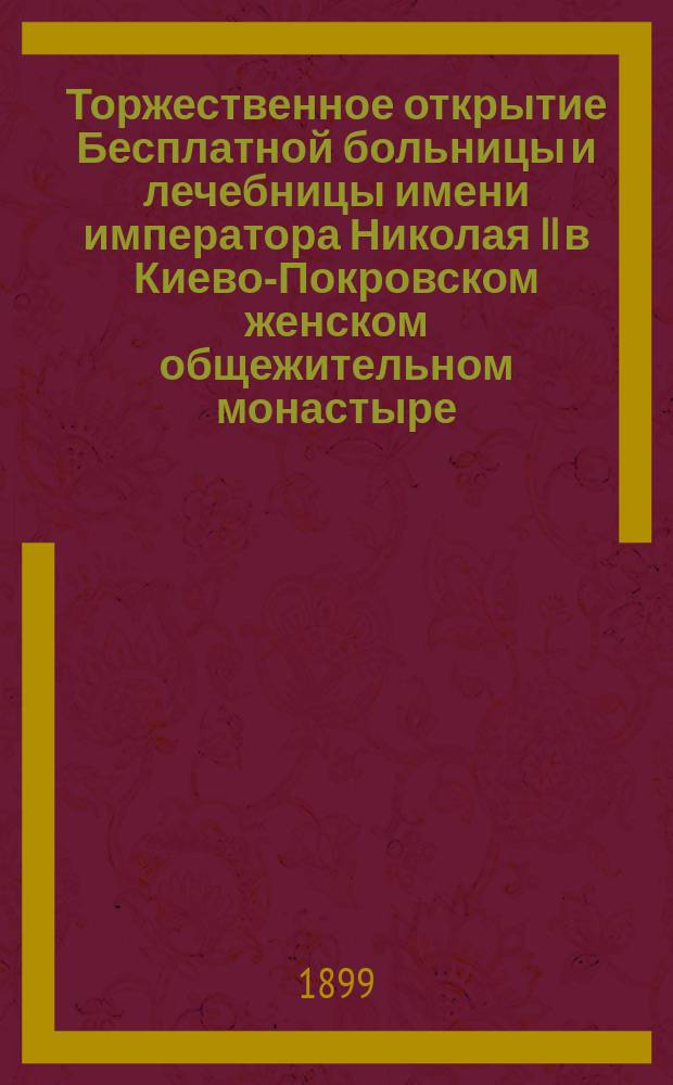 Торжественное открытие Бесплатной больницы и лечебницы имени императора Николая II в Киево-Покровском женском общежительном монастыре