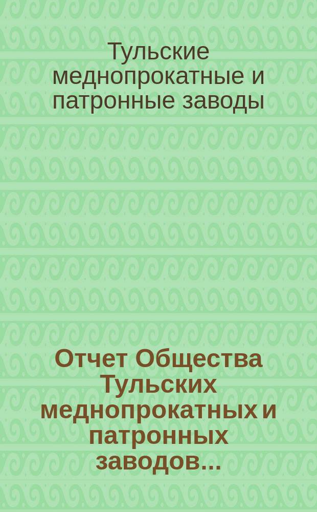 Отчет Общества Тульских меднопрокатных и патронных заводов...